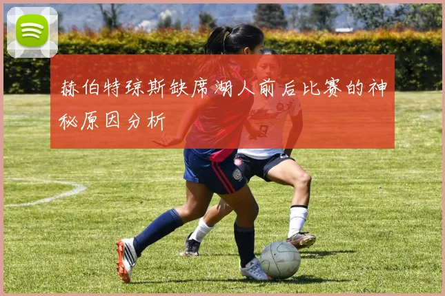 赫伯特琼斯缺席湖人前后比赛的神秘原因分析