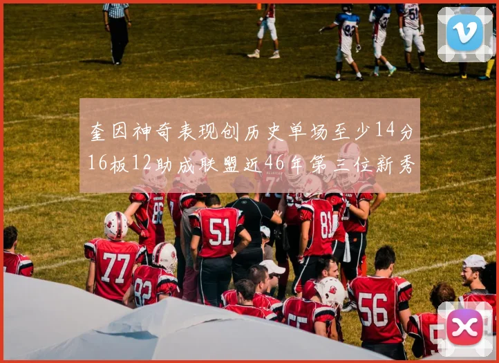 奎因神奇表现创历史单场至少14分16板12助成联盟近46年第三位新秀