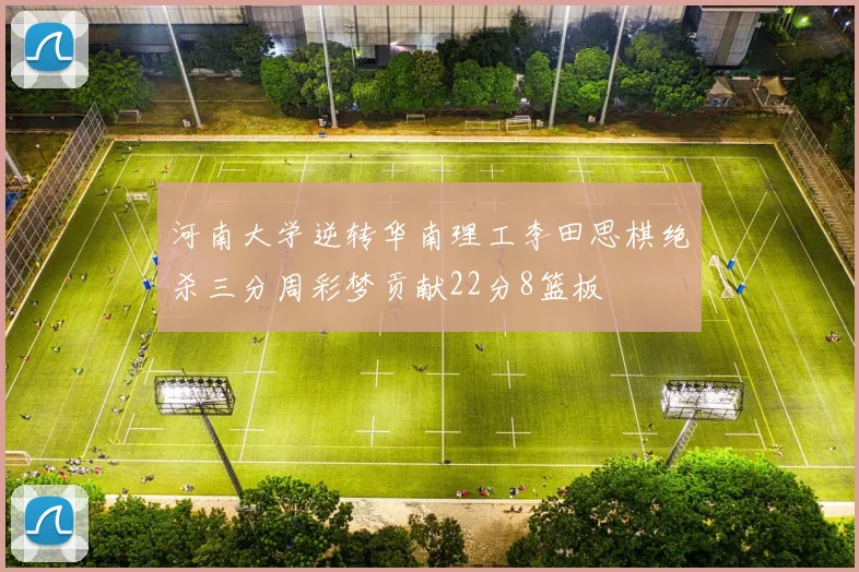 河南大学逆转华南理工李田思棋绝杀三分周彩梦贡献22分8篮板